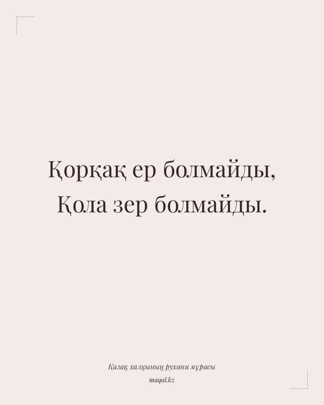 Қорқақ ер болмайды, Қола зер болмайды. — қазақша мақал