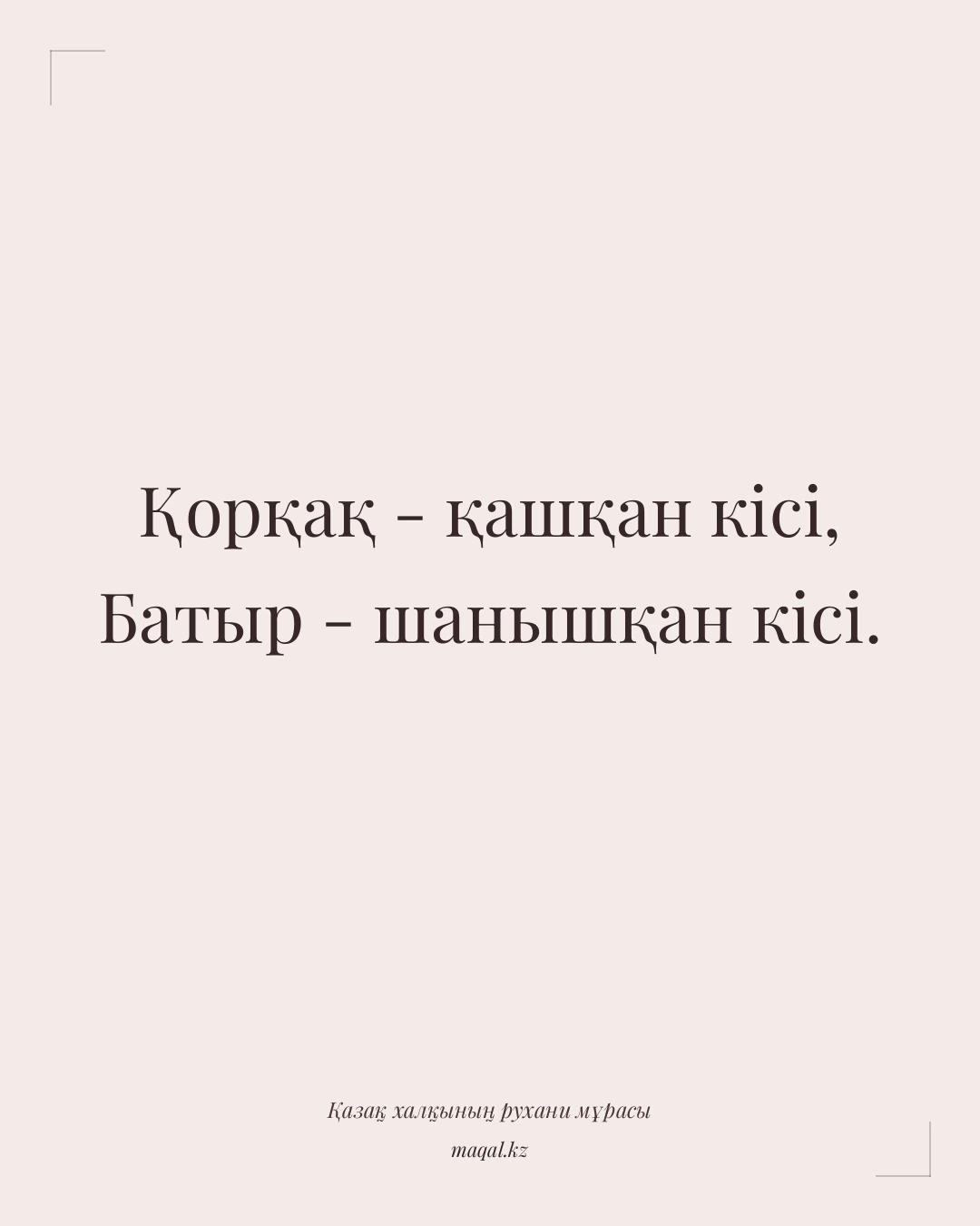 Қорқақ - қашқан кісі, Батыр - шанышқан кісі. — қазақша мақал