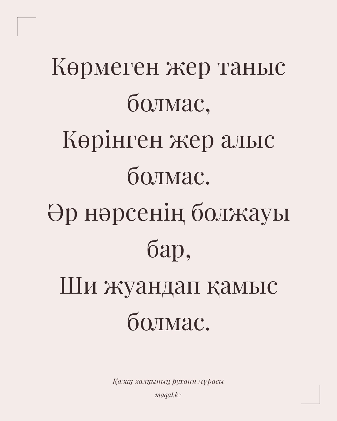 Көрмеген жер таныс болмас, Көрінген жер алыс болмас. Әр нәрсенің болжауы бар, Ши жуандап қамыс болмас. — қазақша мақал