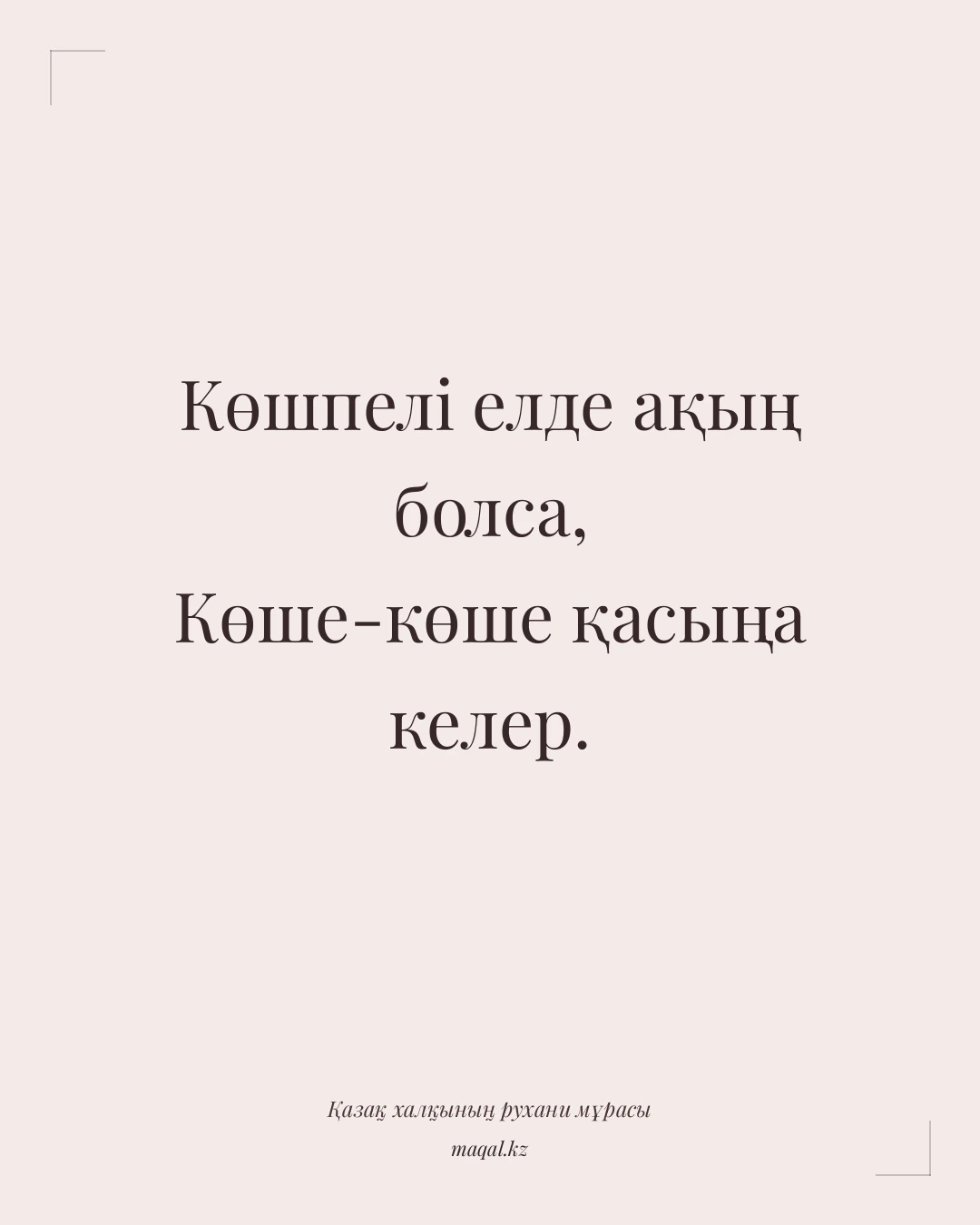 Көшпелі елде ақың болса, Көше-көше қасыңа келер. — қазақша мақал