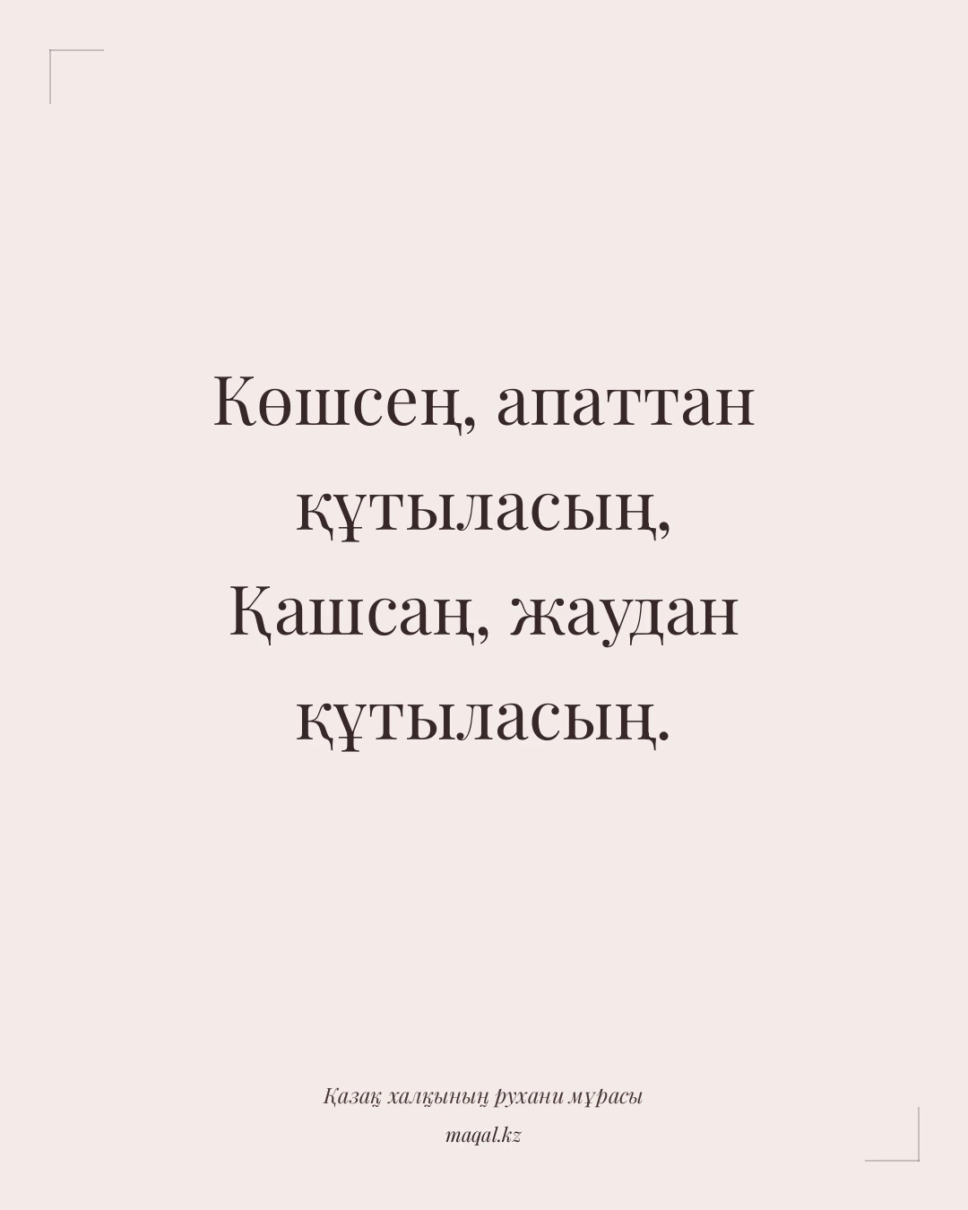 Көшсең, апаттан құтыласың, Қашсаң, жаудан құтыласың. — қазақша мақал