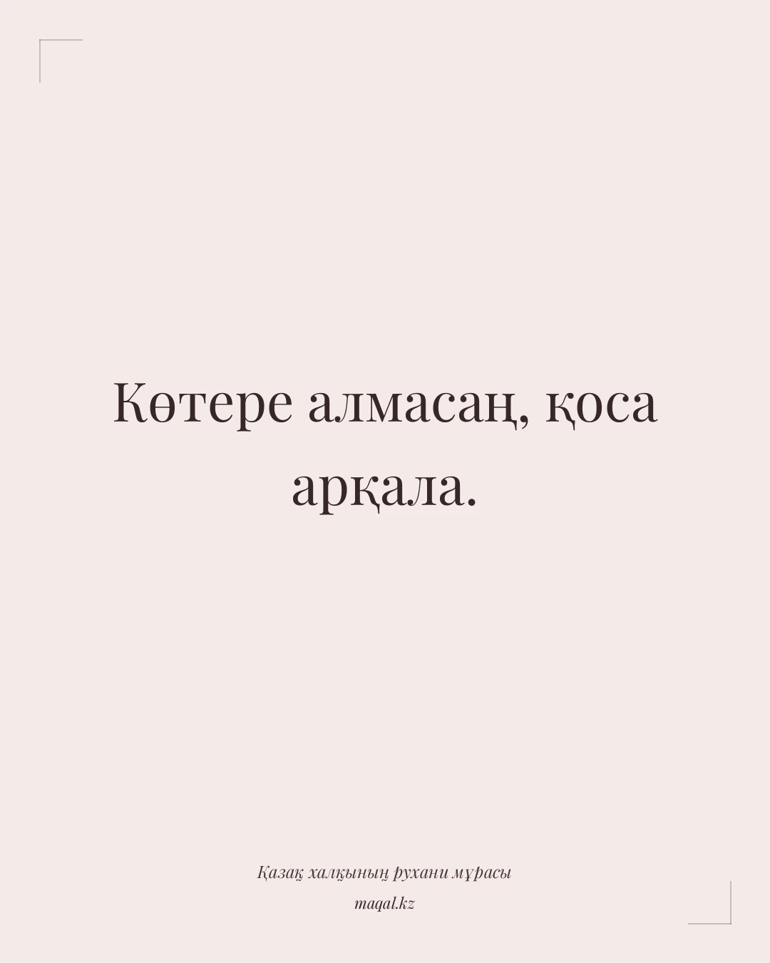 Көтере алмасаң, қоса арқала. — қазақша мақал