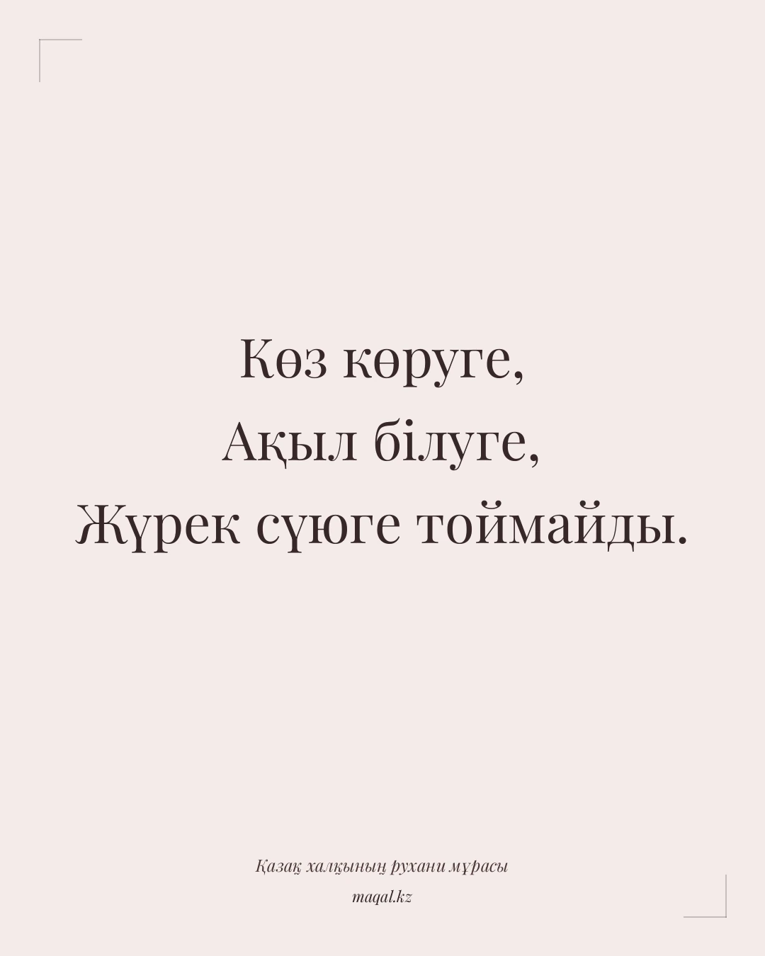 Көз көруге, Ақыл білуге, Жүрек сүюге тоймайды. — қазақша мақал