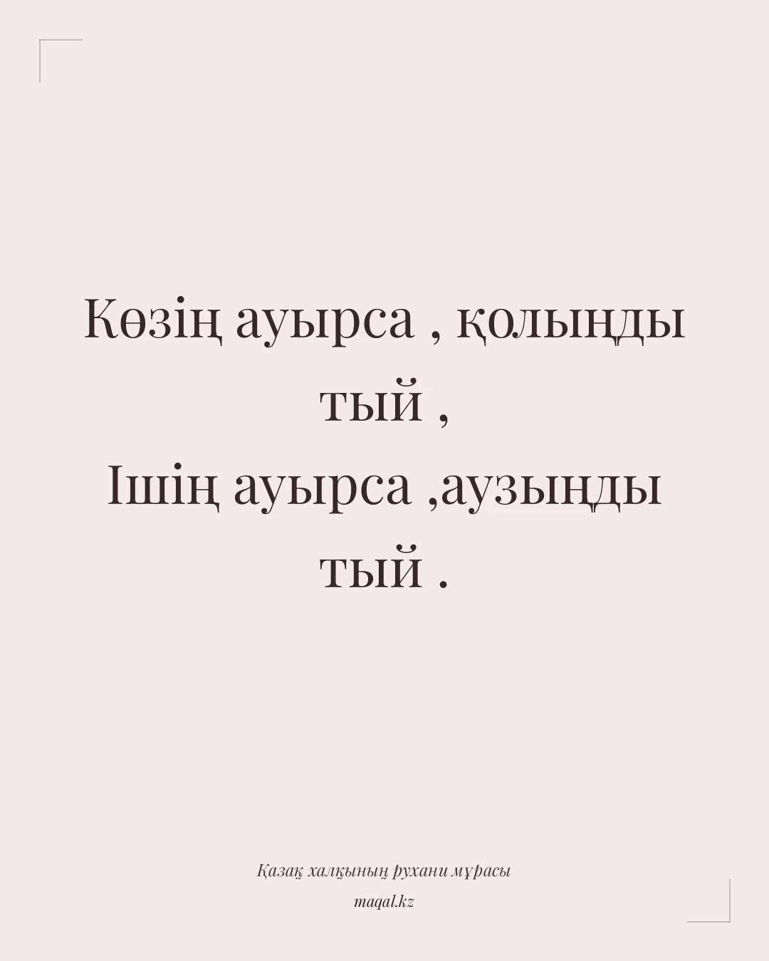 Көзің ауырса , қолыңды тый , Ішің ауырса ,аузыңды тый . — қазақша мақал