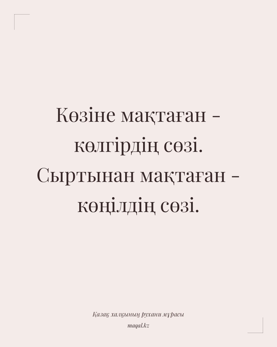 Көзіне мақтаған - көлгірдің сөзі. Сыртынан мақтаған - көңілдің сөзі. — қазақша мақал