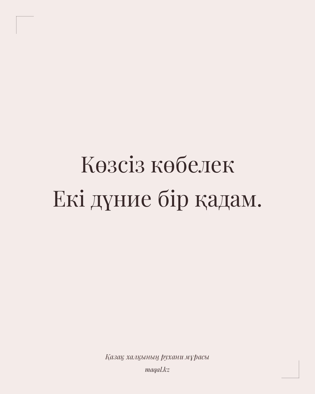 Көзсіз көбелек Екі дүние бір қадам. — қазақша мақал