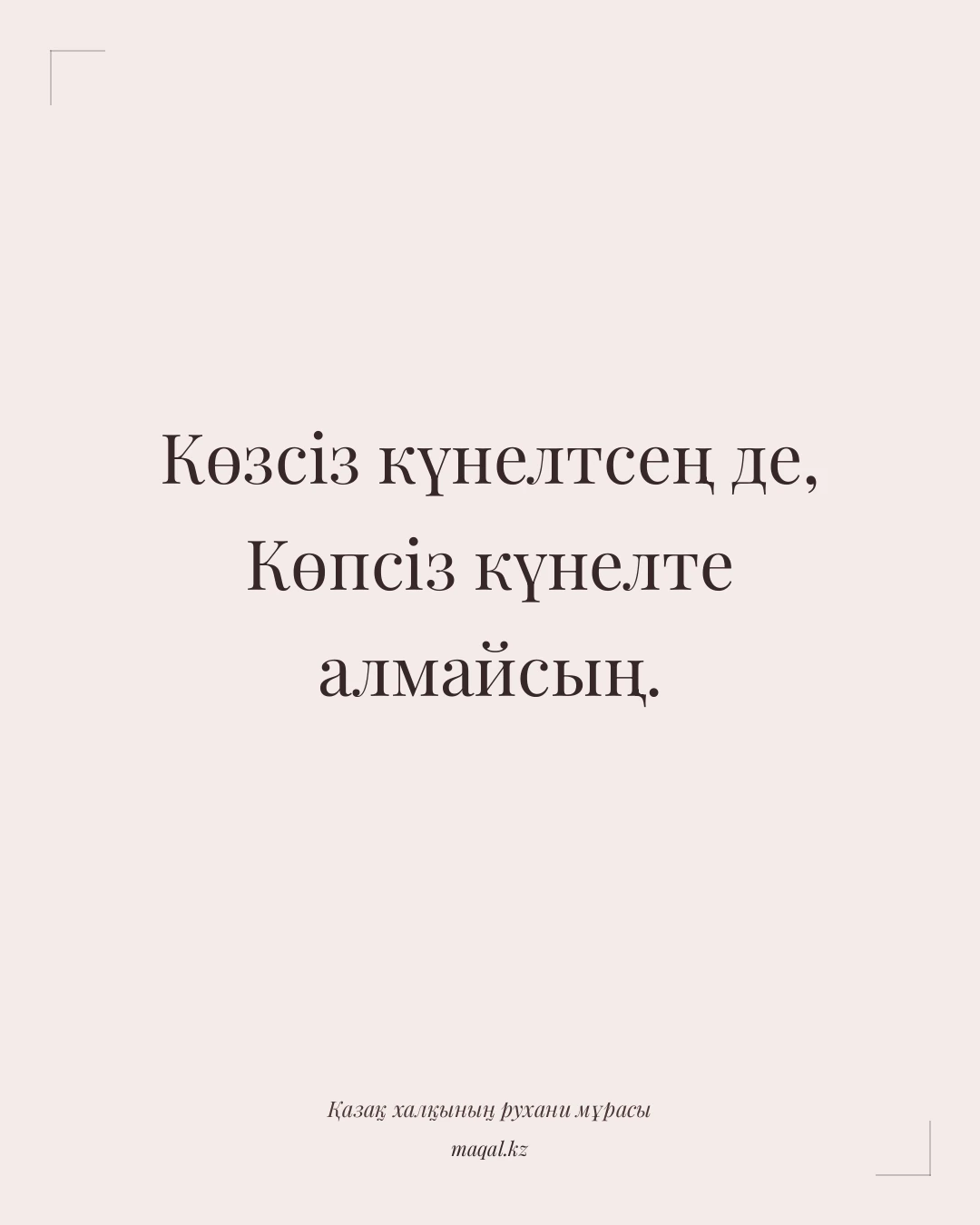 Көзсіз күнелтсең де, Көпсіз күнелте алмайсың. — қазақша мақал
