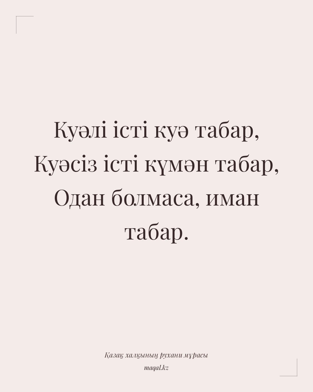 Куәлі істі куә табар, Куәсіз істі күмән табар, Одан болмаса, иман табар. — қазақша мақал