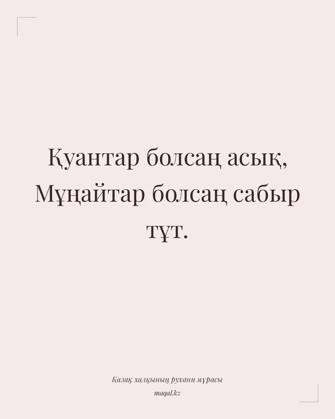 Қуантар болсаң асық, Мұңайтар болсаң сабыр тұт. — қазақша мақал
