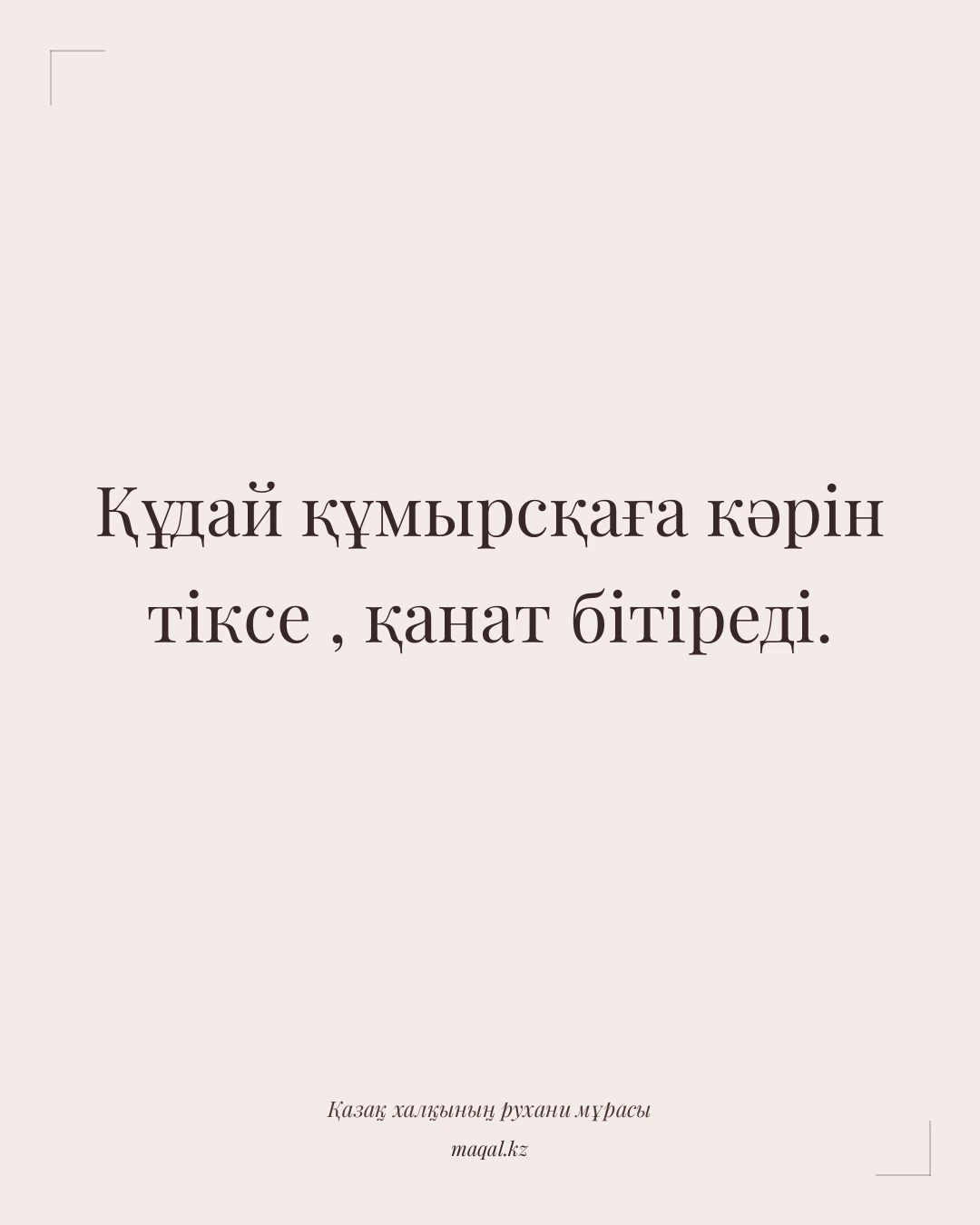 Құдай құмырсқаға кәрін тіксе , қанат бітіреді. — қазақша мақал