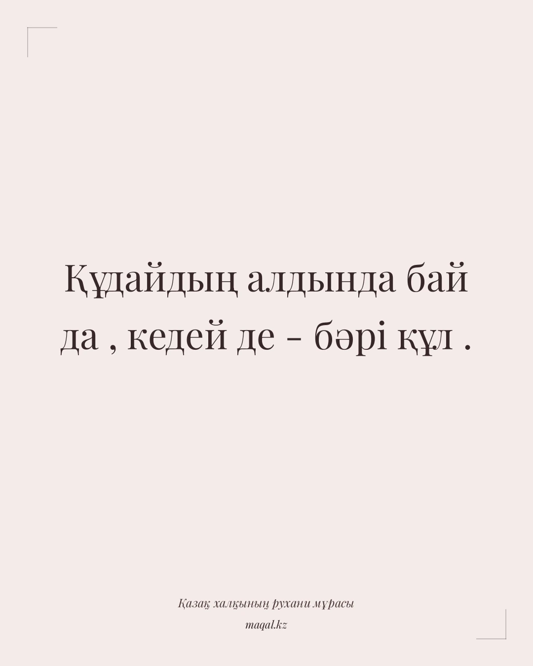 Құдайдың алдында бай да , кедей де - бәрі құл . — қазақша мақал
