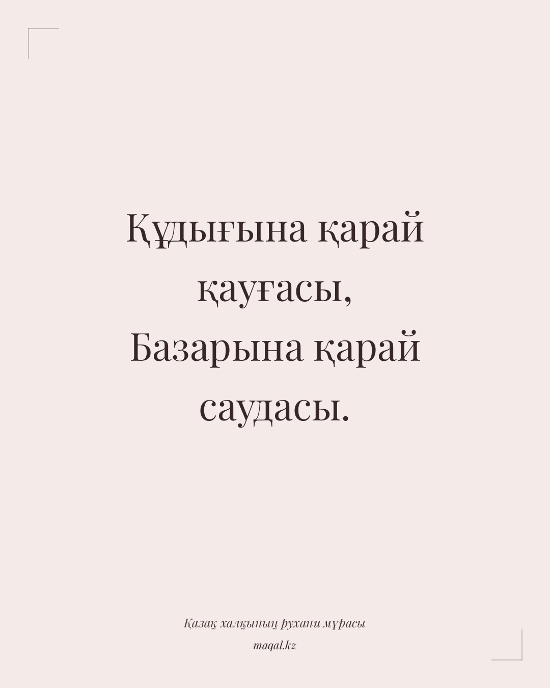 Құдығына қарай қауғасы, Базарына қарай саудасы. — қазақша мақал