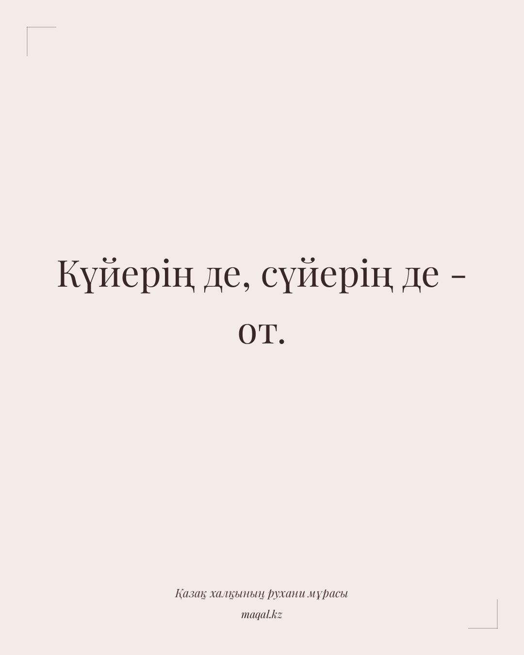 Күйерің де, сүйерің де - от. — қазақша мақал