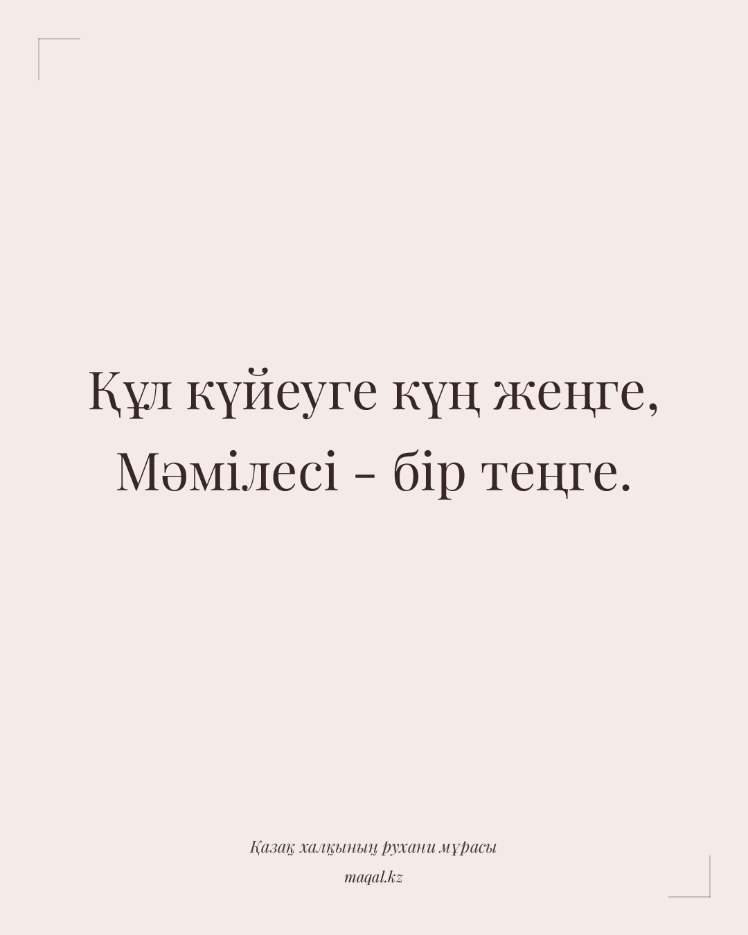 Құл күйеуге күң жеңге, Мәмілесі - бір теңге. — қазақша мақал