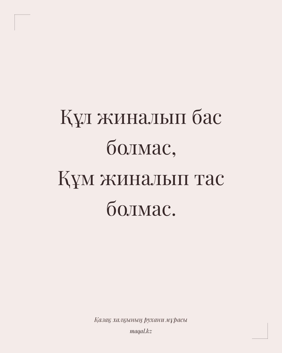 Құл жиналып бас болмас, Құм жиналып тас болмас. — қазақша мақал