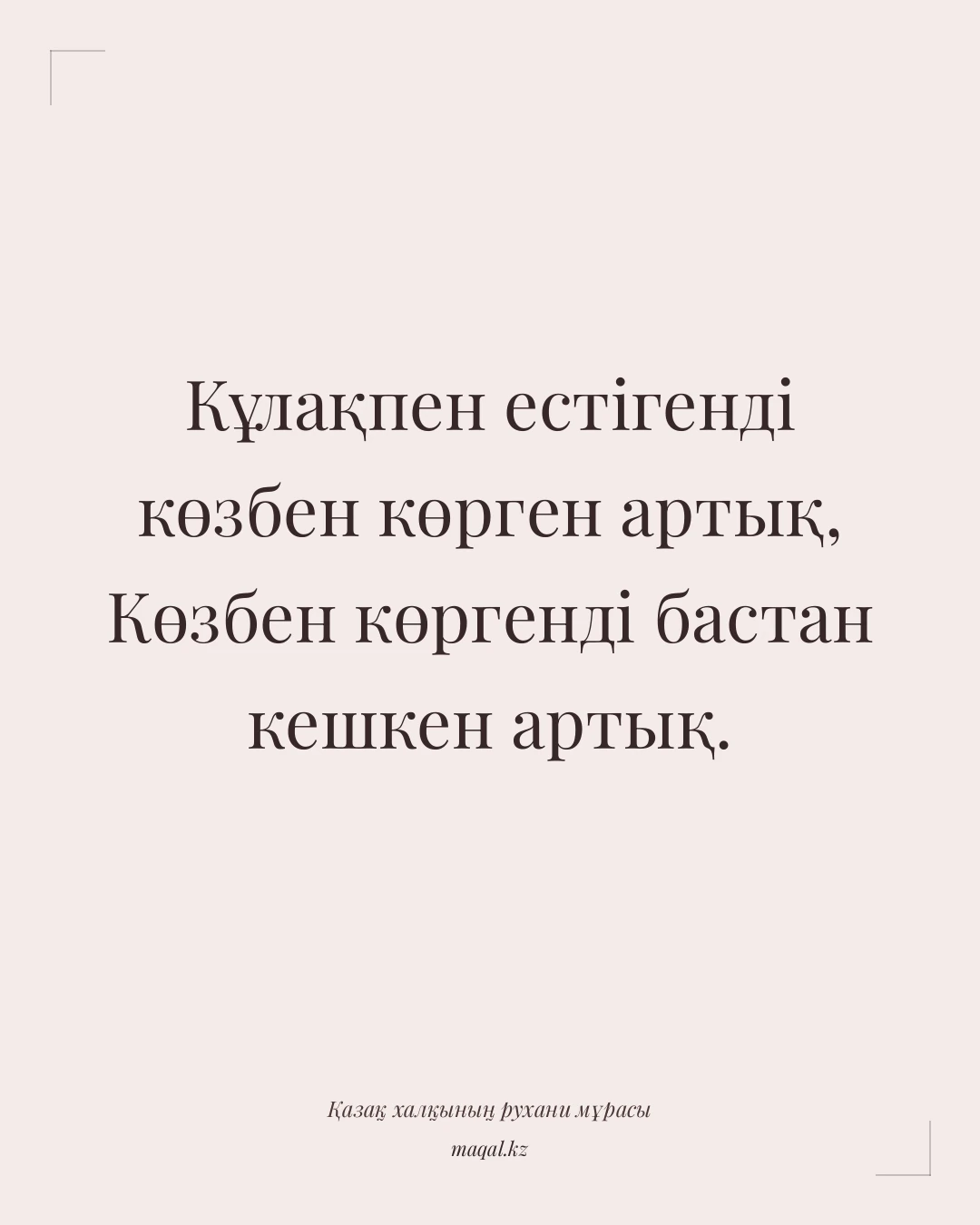 Кұлақпен естігенді көзбен көрген артық, Көзбен көргенді бастан кешкен артық. — қазақша мақал
