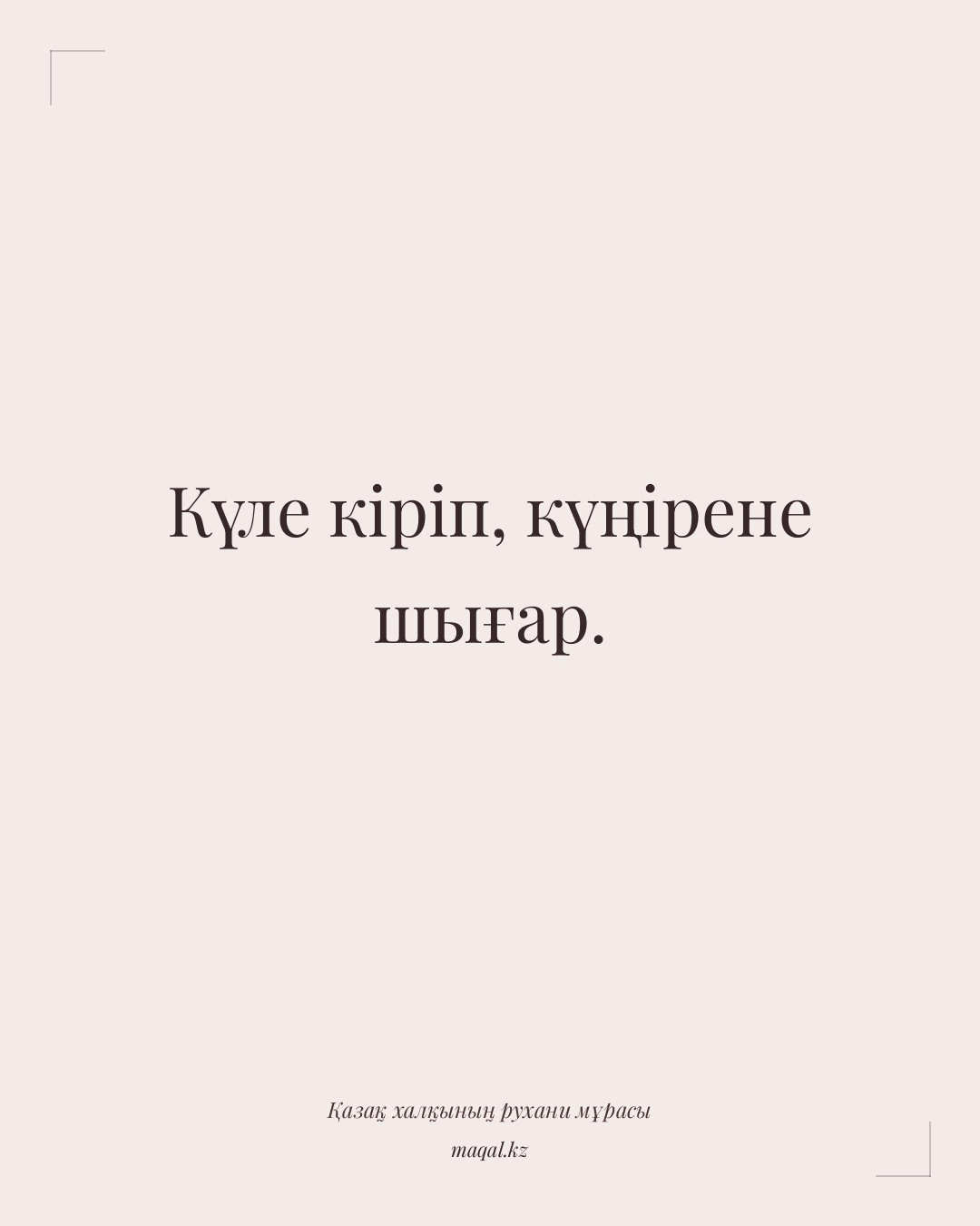 Күле кіріп, күңірене шығар. — қазақша мақал
