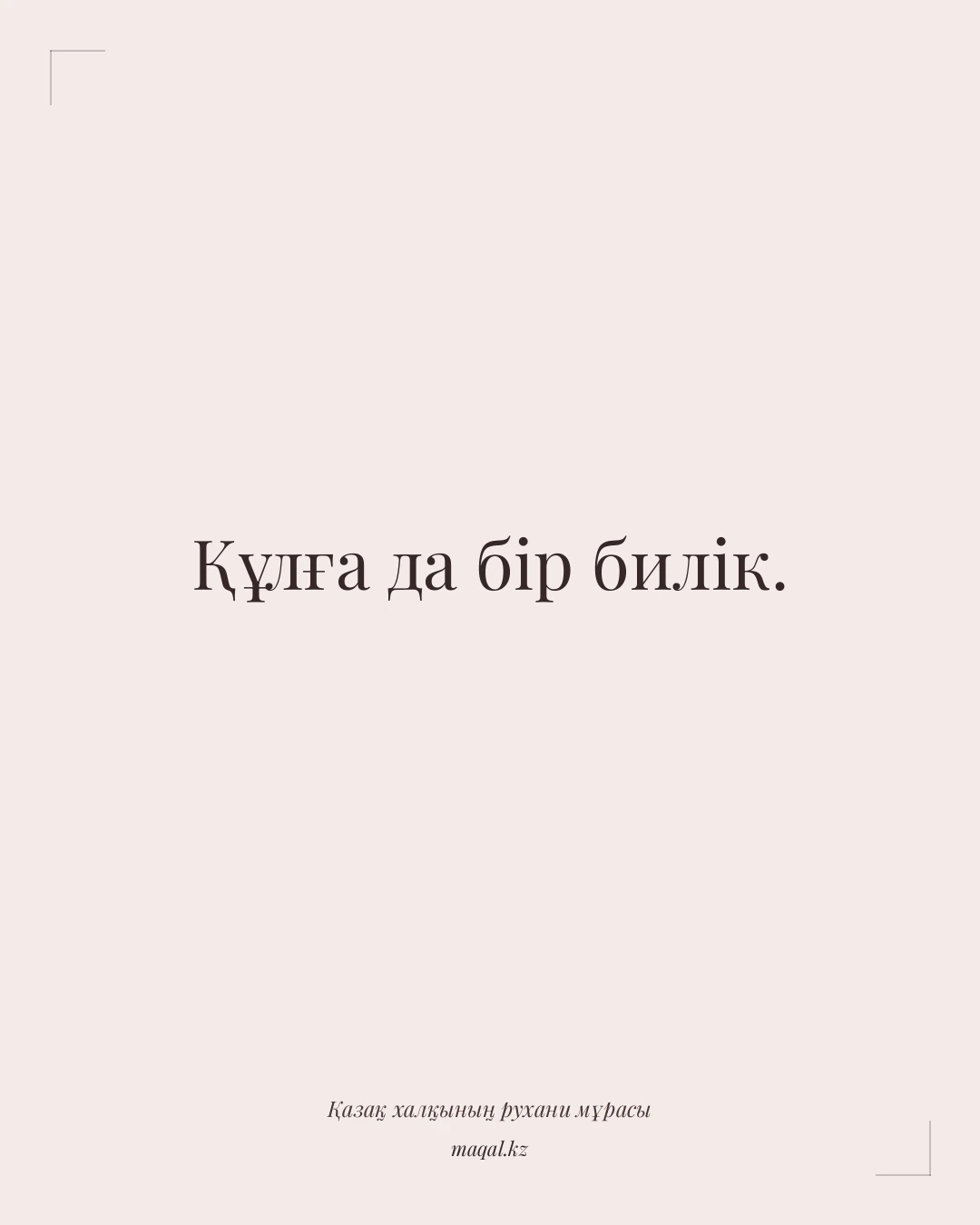 Құлға да бір билік. — қазақша мақал
