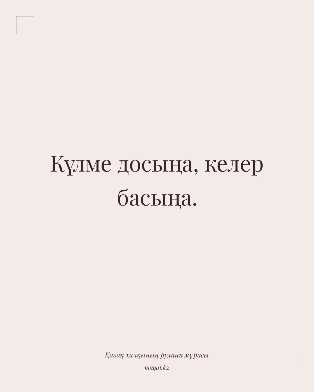 Күлме досыңа, келер басыңа. — қазақша мақал