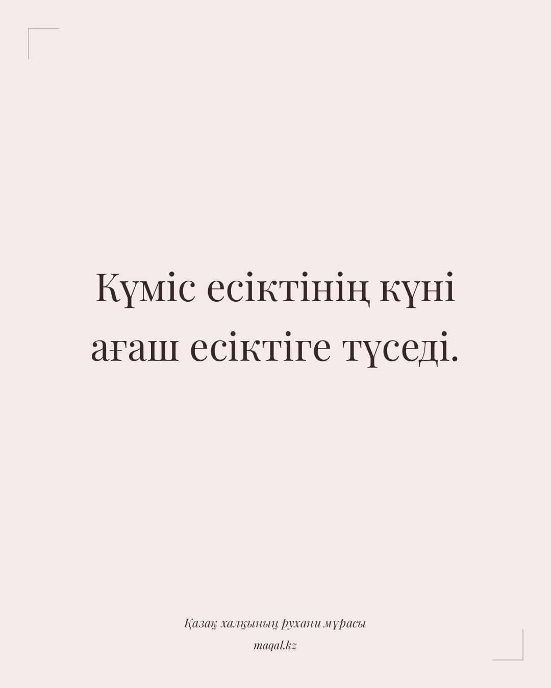 Күміс есіктінің күні ағаш есіктіге түседі. — қазақша мақал