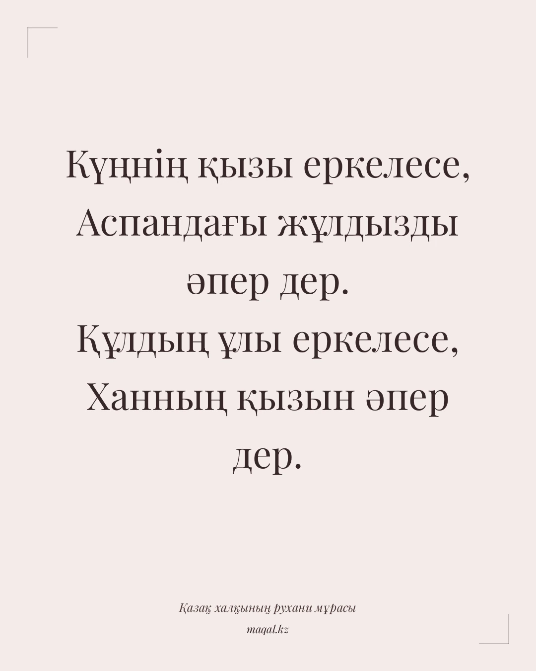 Күңнің қызы еркелесе, Аспандағы жұлдызды әпер дер. Құлдың ұлы еркелесе, Ханның қызын әпер дер. — қазақша мақал