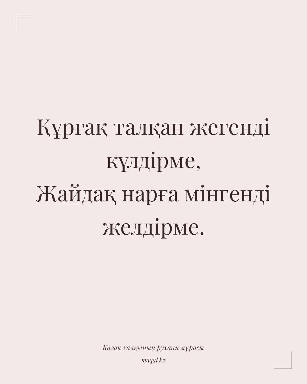 Құрғақ талқан жегенді күлдірме, Жайдақ нарға мінгенді желдірме. — қазақша мақал