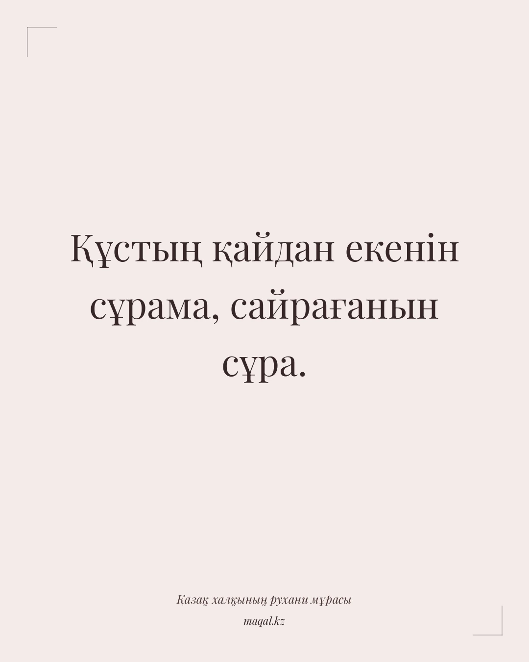 Құстың қайдан екенін сұрама, сайрағанын сұра. — қазақша мақал