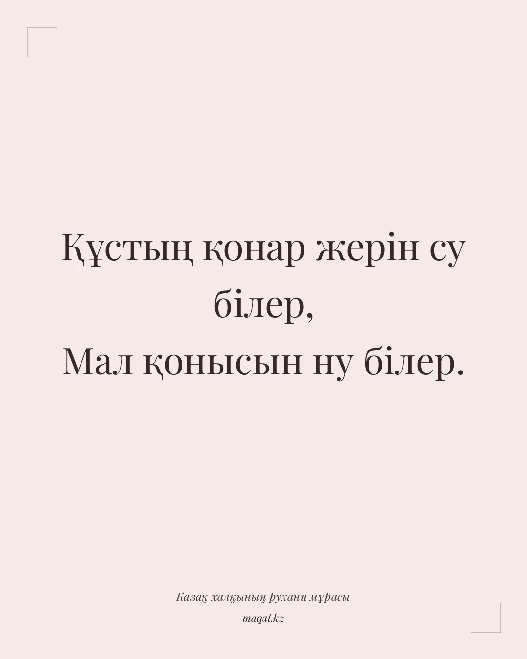 Құстың қонар жерін су білер, Мал қонысын ну білер. — қазақша мақал