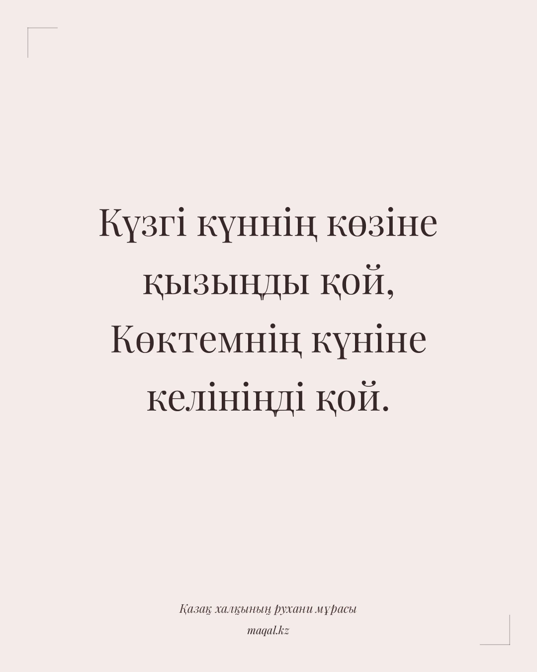 Күзгі күннің көзіне қызыңды қой, Көктемнің күніне келініңді қой. — қазақша мақал