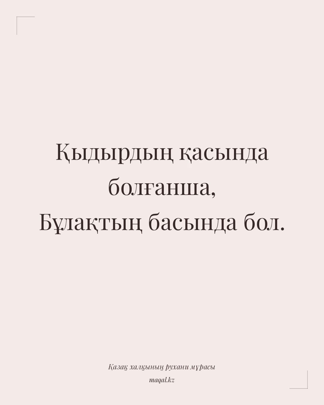 Қыдырдың қасында болғанша, Бұлақтың басында бол. — қазақша мақал