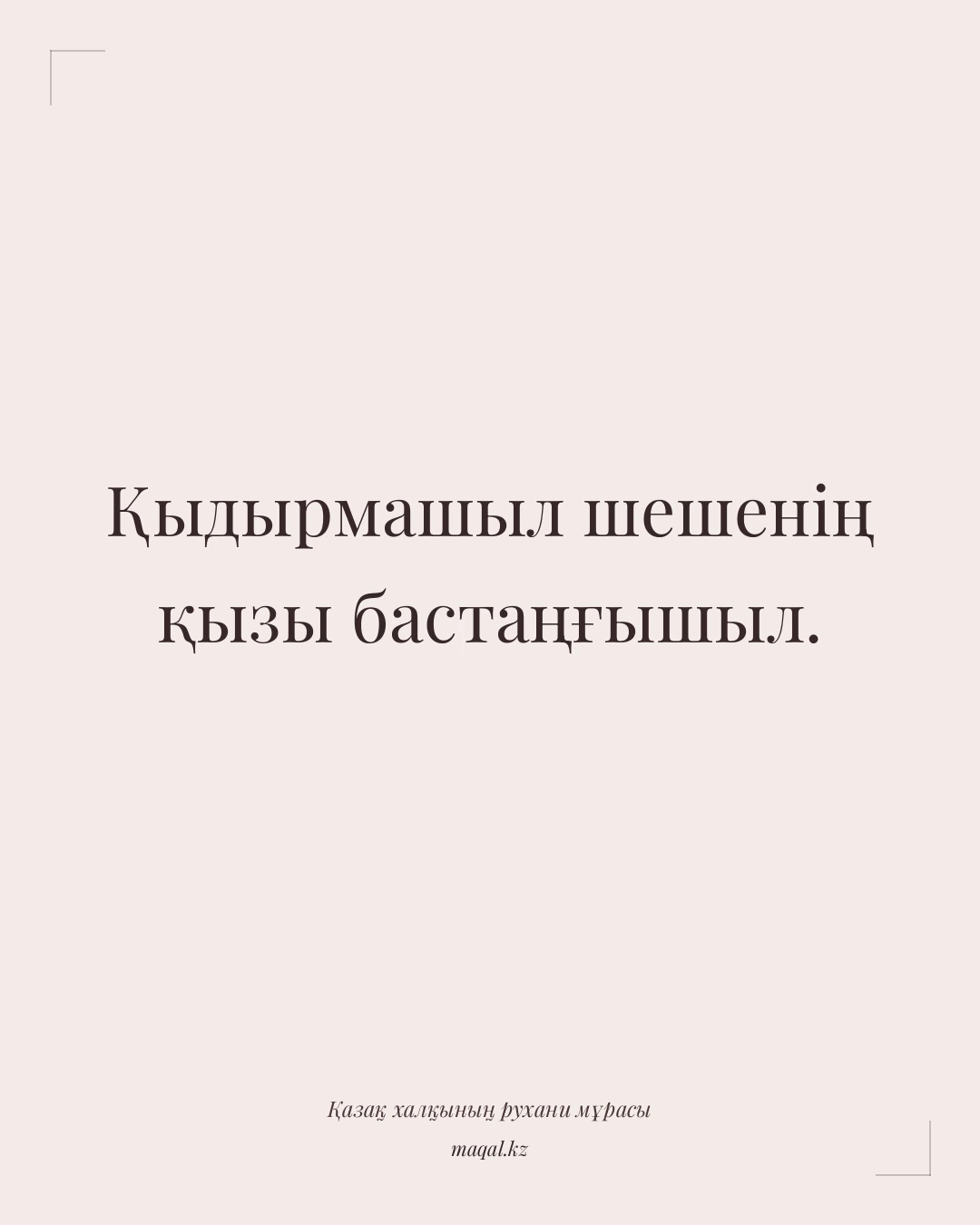 Қыдырмашыл шешенің қызы бастаңғышыл. — қазақша мақал