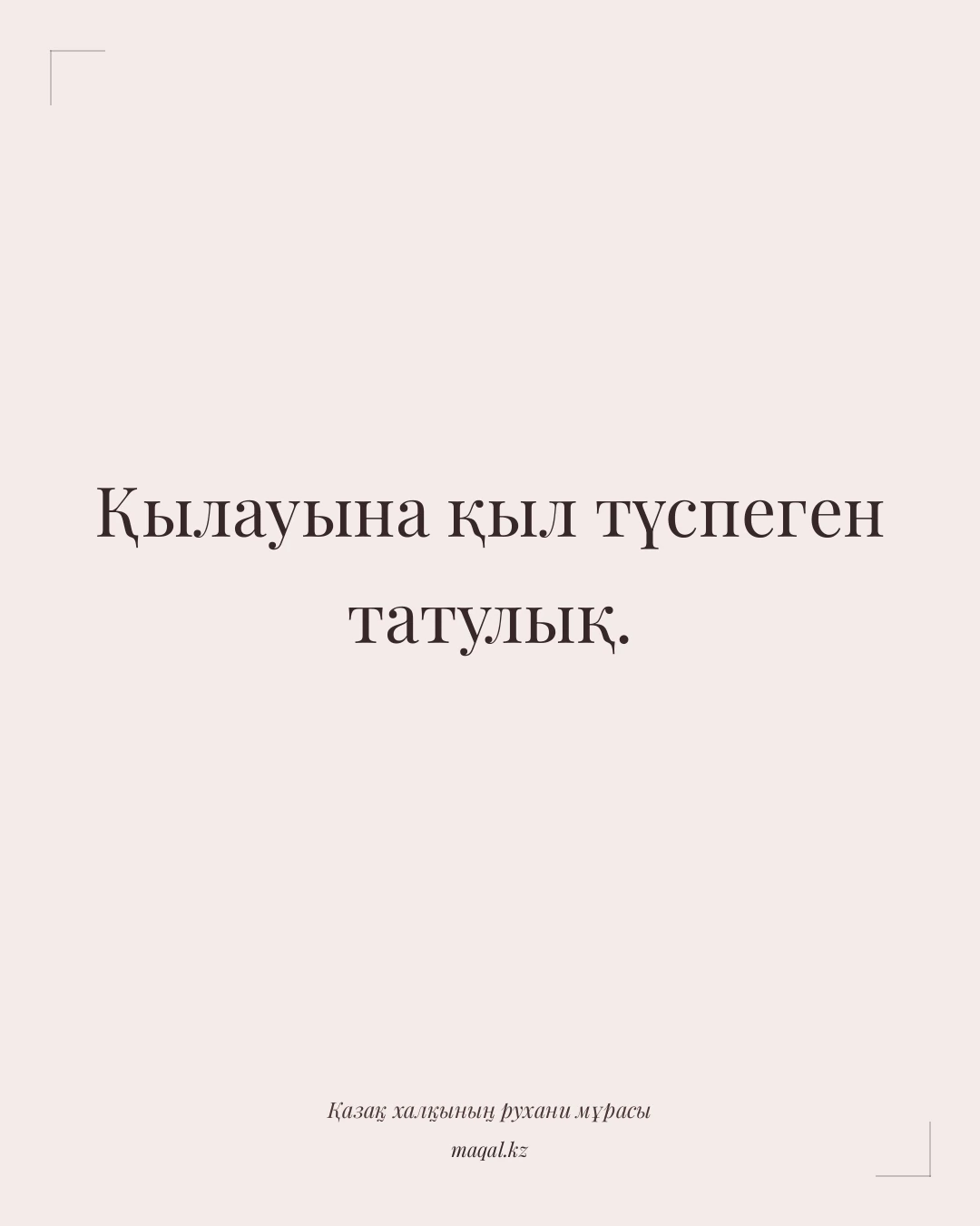 Қылауына қыл түспеген татулық. — қазақша мақал
