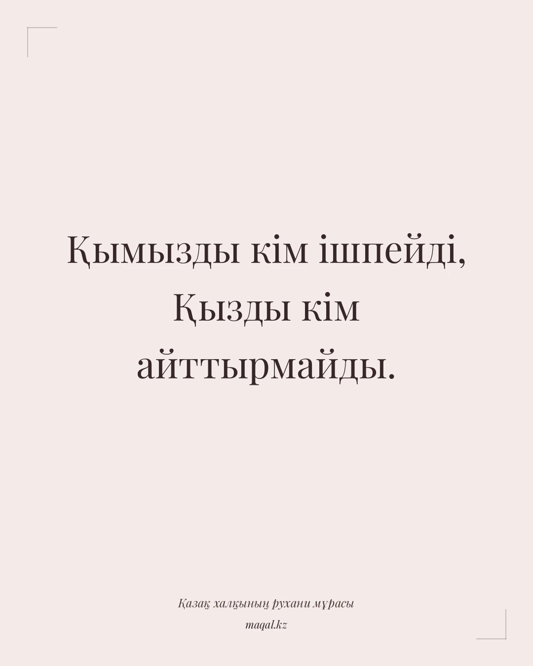 Қымызды кім ішпейді, Қызды кім айттырмайды. — қазақша мақал