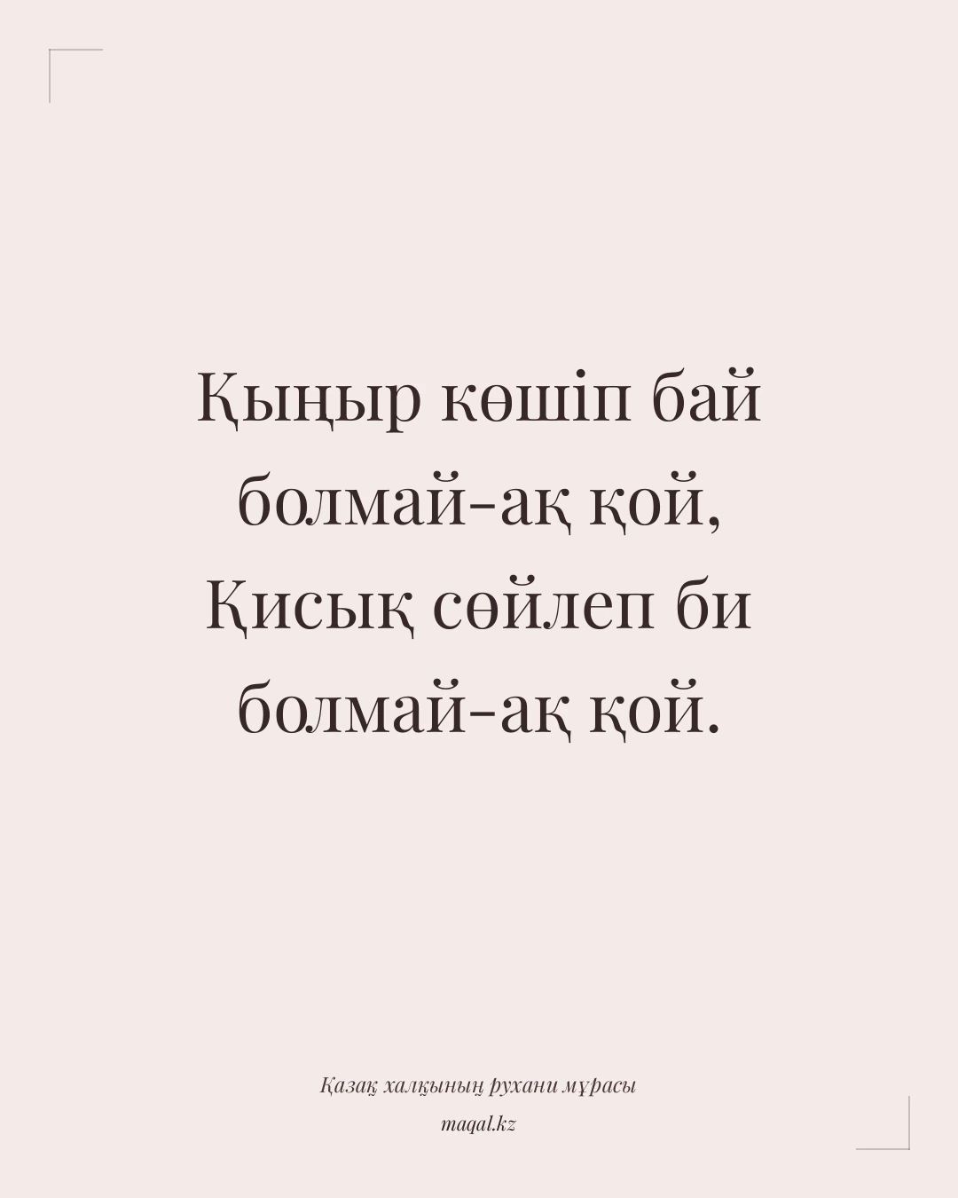 Қыңыр көшіп бай болмай-ақ қой, Қисық сөйлеп би болмай-ақ қой. — қазақша мақал