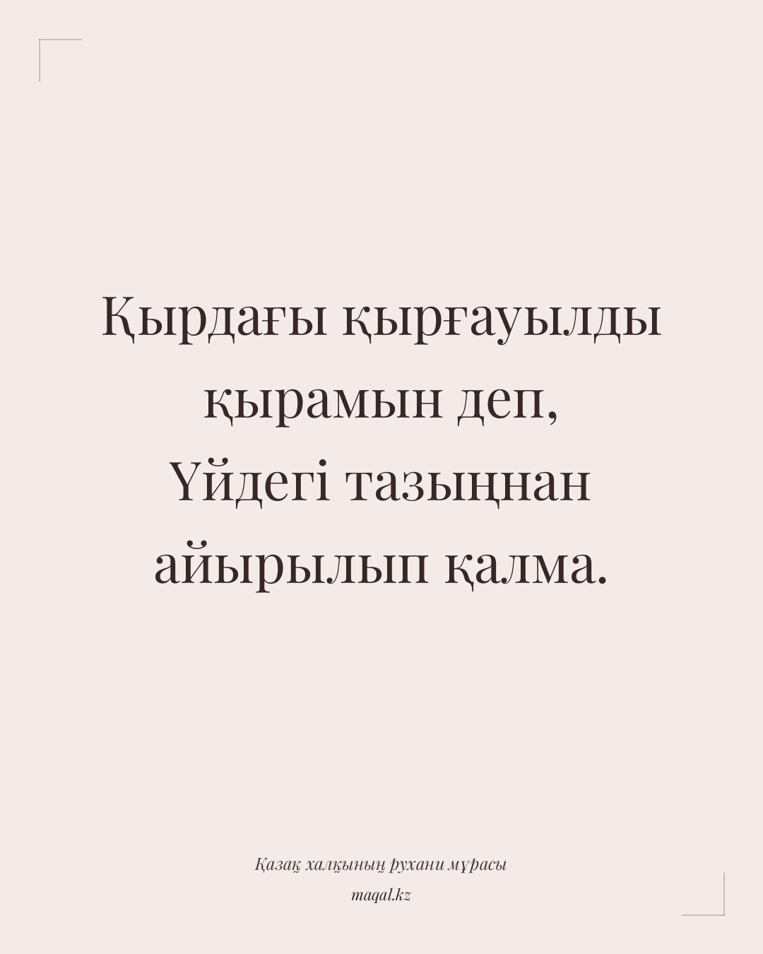 Қырдағы қырғауылды қырамын деп, Үйдегі тазыңнан айырылып қалма. — қазақша мақал