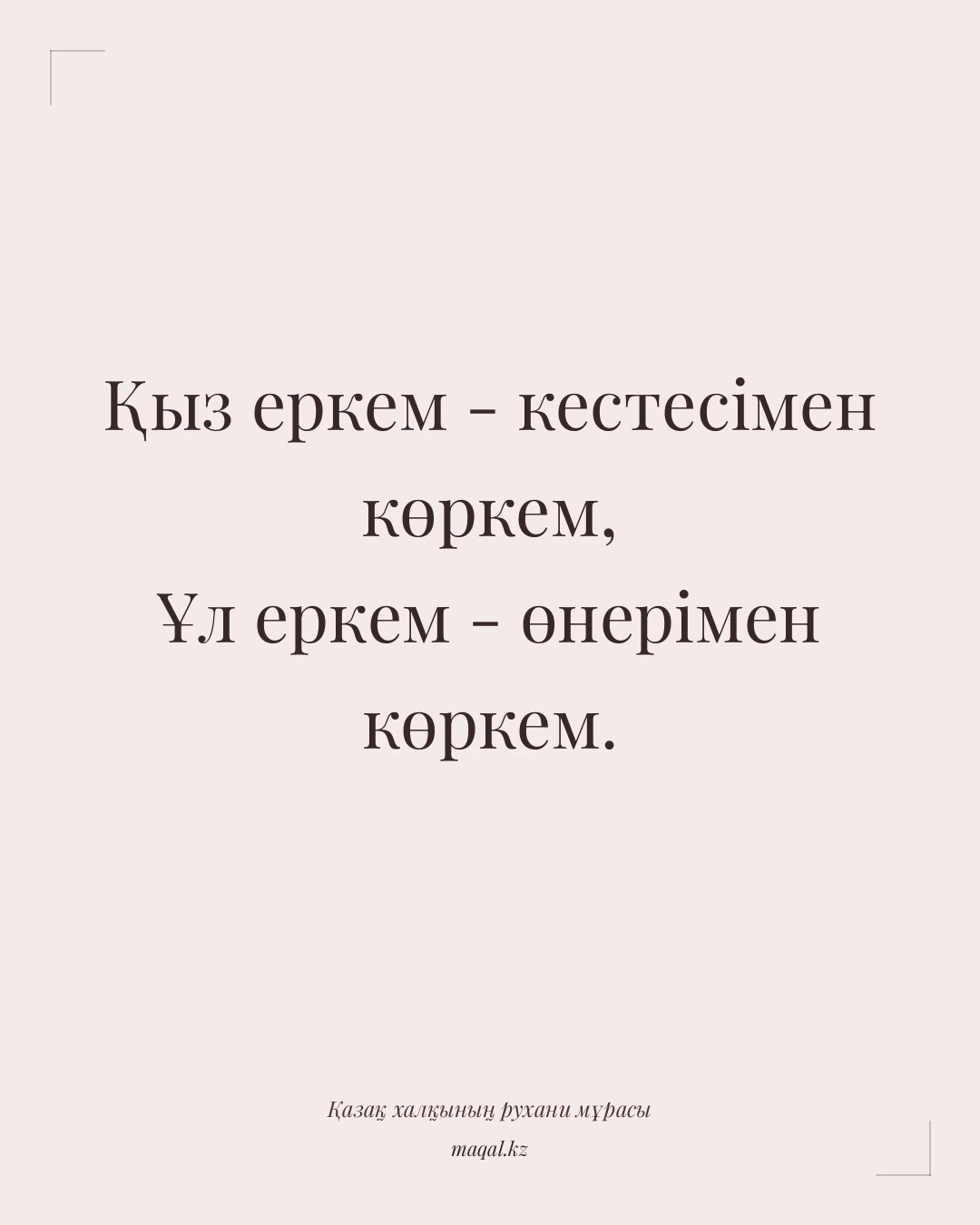 Қыз еркем - кестесімен көркем, Ұл еркем - өнерімен көркем. — қазақша мақал