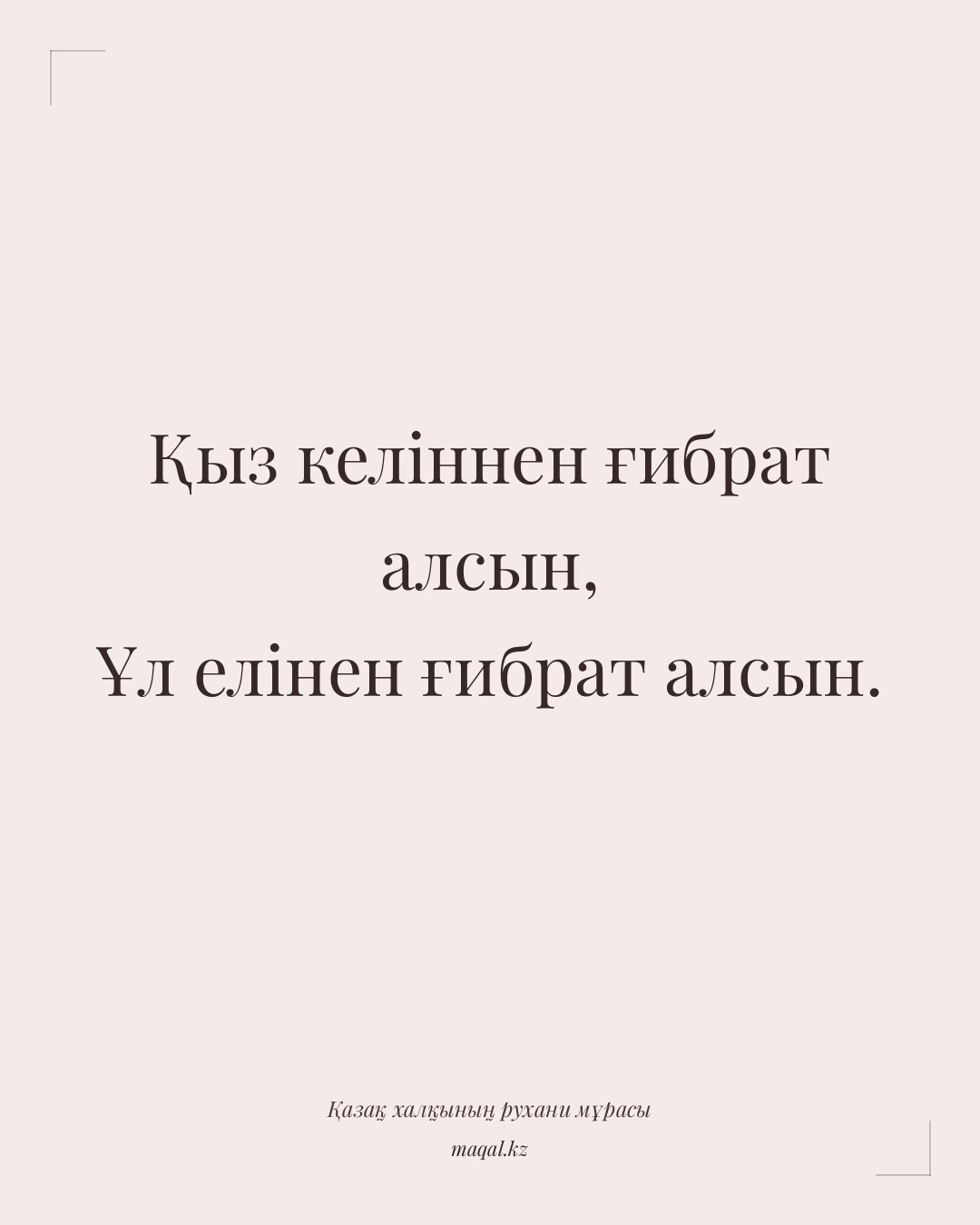 Қыз келіннен ғибрат алсын, Ұл елінен ғибрат алсын. — қазақша мақал