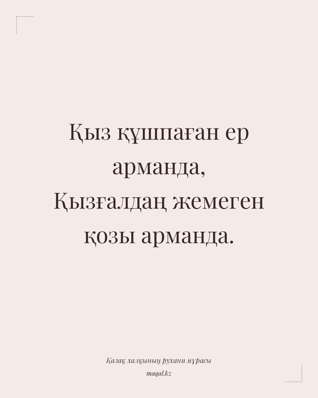 Қыз құшпаған ер арманда, Қызғалдаң жемеген қозы арманда. — қазақша мақал