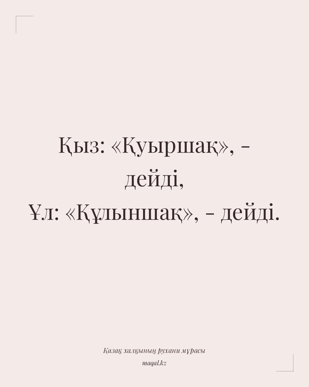 Қыз: «Қуыршақ», - дейді, Ұл: «Құлыншақ», - дейді. — қазақша мақал
