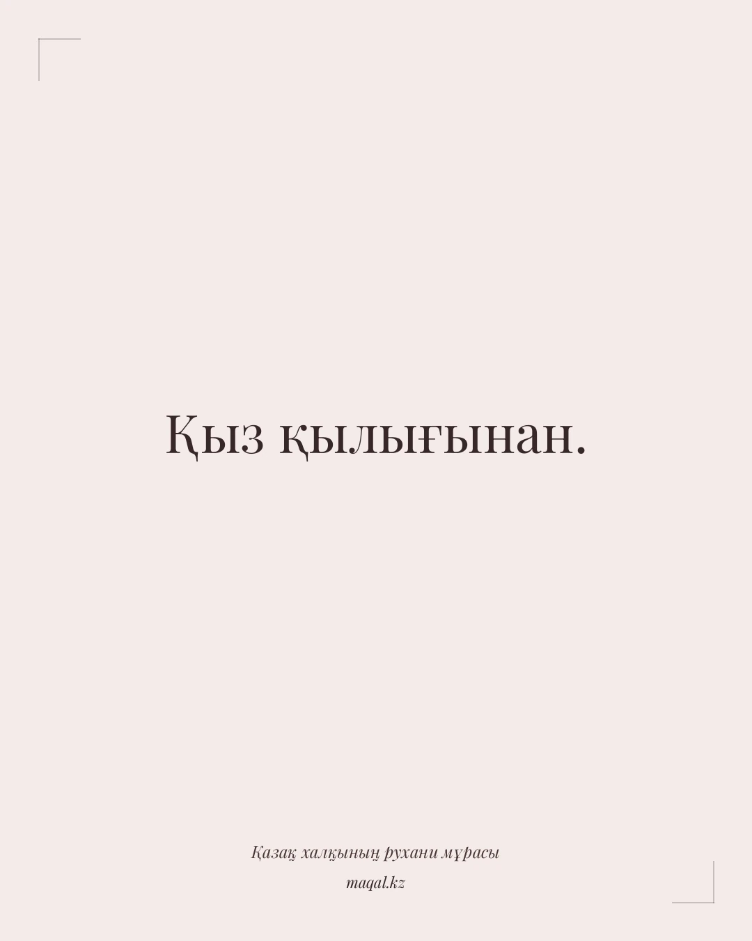 Қыз қылығынан. — қазақша мақал
