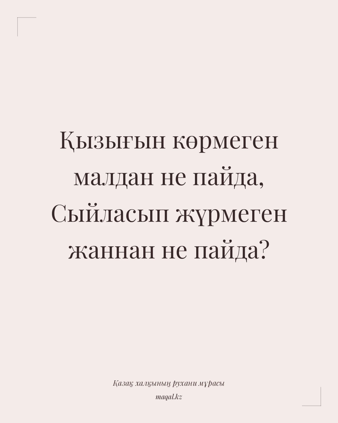 Қызығын көрмеген малдан не пайда, Сыйласып жүрмеген жаннан не пайда? — қазақша мақал