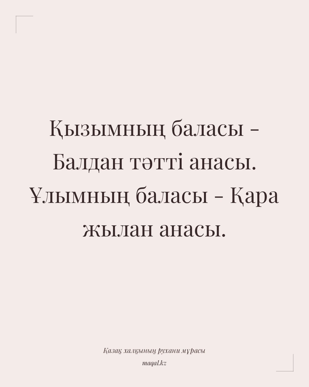 Қызымның баласы - Балдан тәтті анасы. Ұлымның баласы - Қара жылан анасы. — қазақша мақал