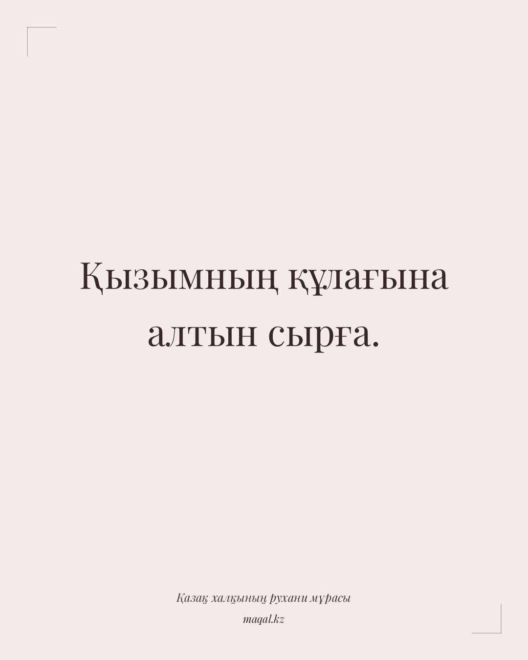 Қызымның құлағына алтын сырға. — қазақша мақал