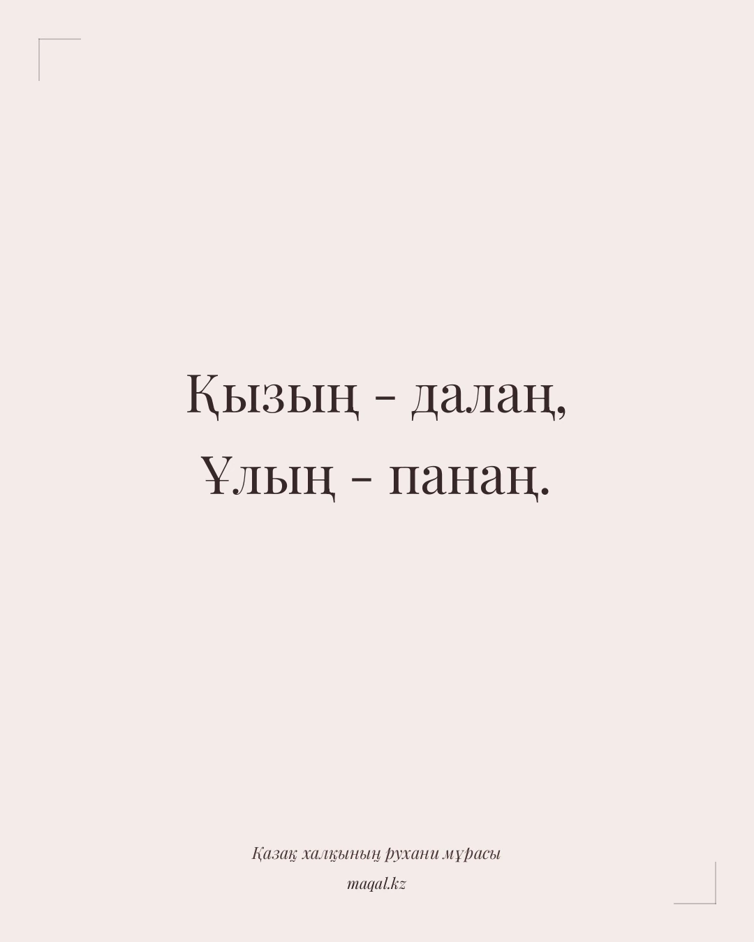 Қызың - далаң, Ұлың - панаң. — қазақша мақал