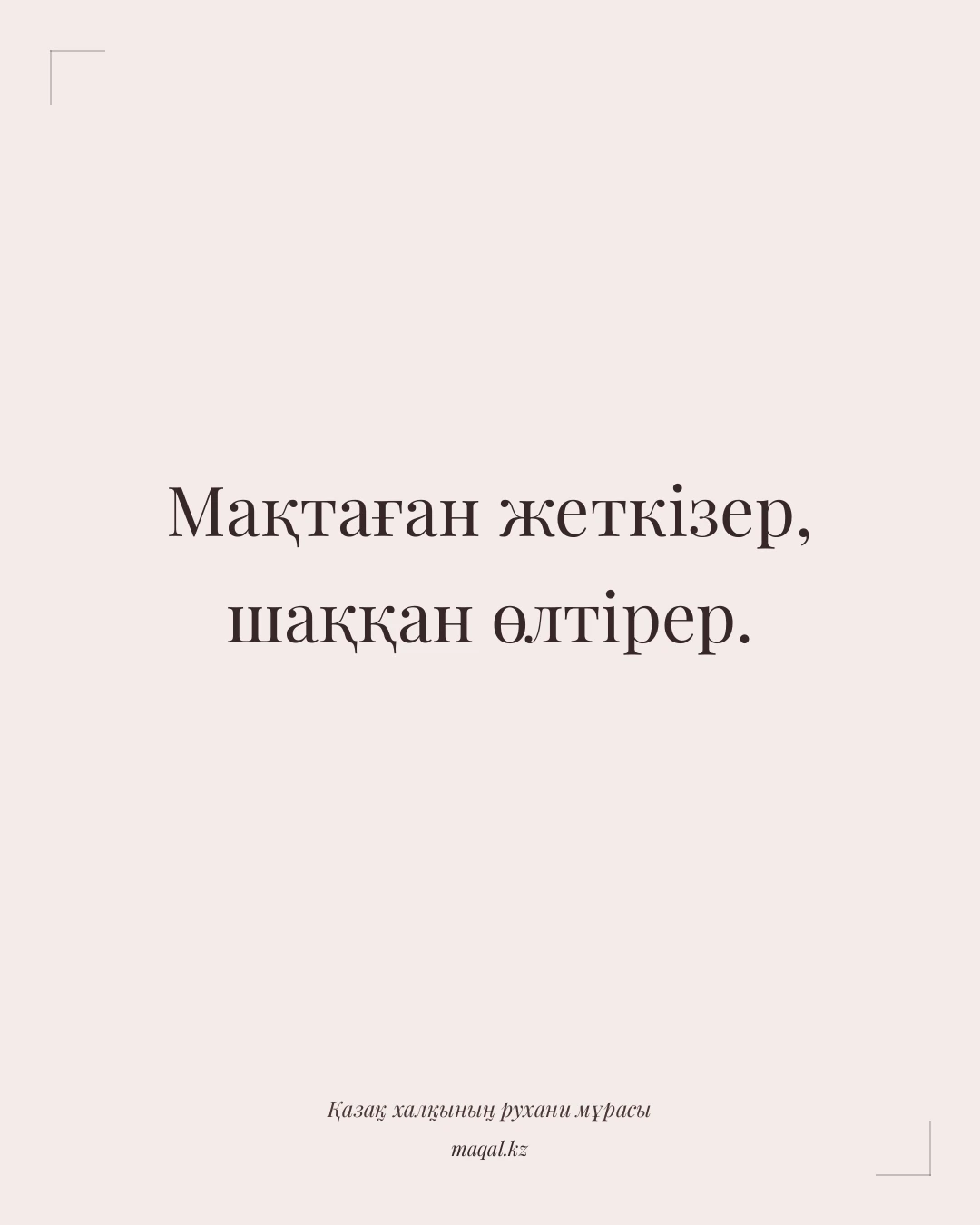 Мақтаған жеткізер, шаққан өлтірер. — қазақша мақал