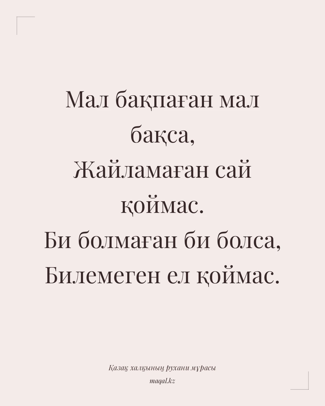 Мал бақпаған мал бақса, Жайламаған сай қоймас. Би болмаған би болса, Билемеген ел қоймас. — қазақша мақал
