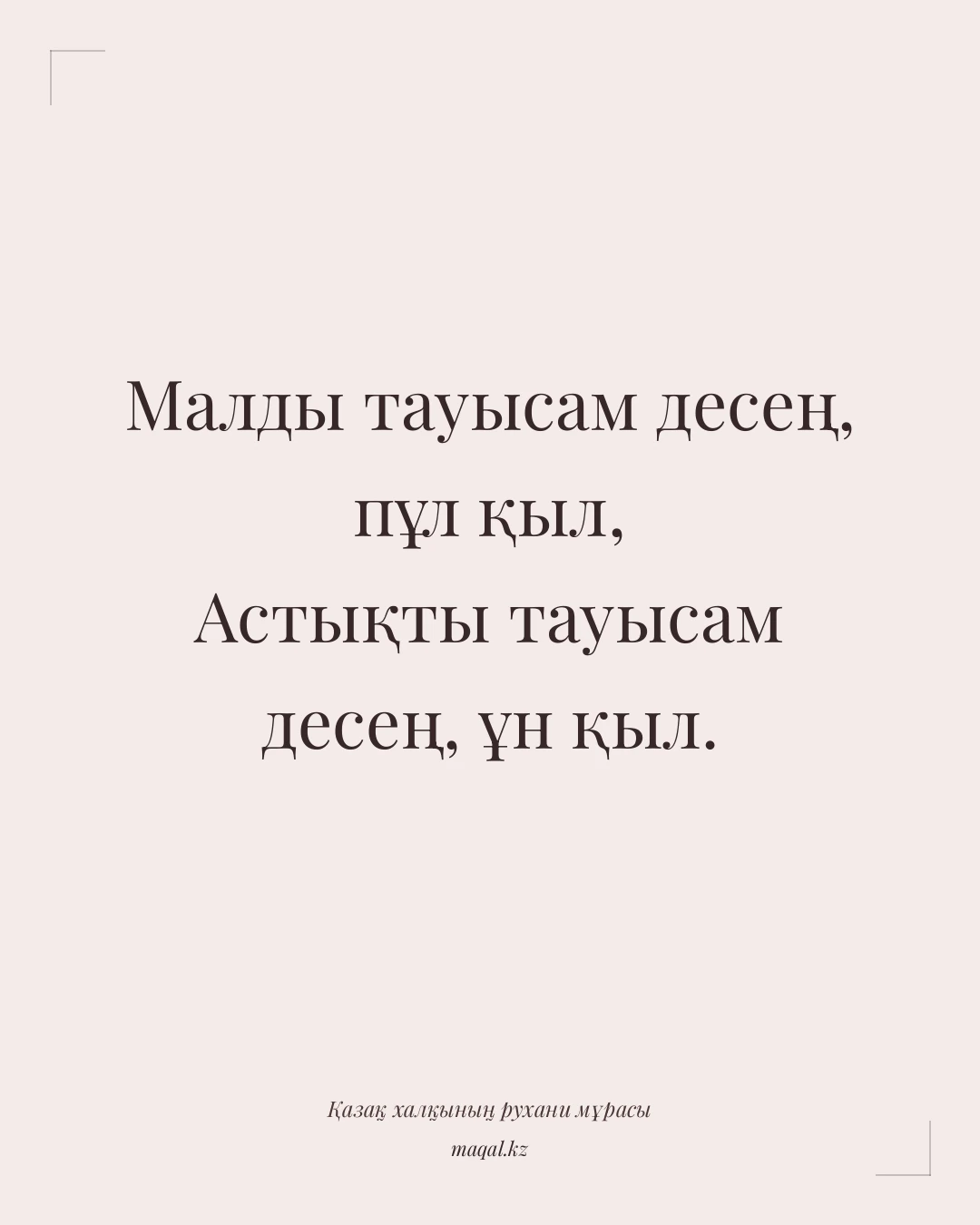 Малды тауысам десең, пұл қыл, Астықты тауысам десең, ұн қыл. — қазақша мақал