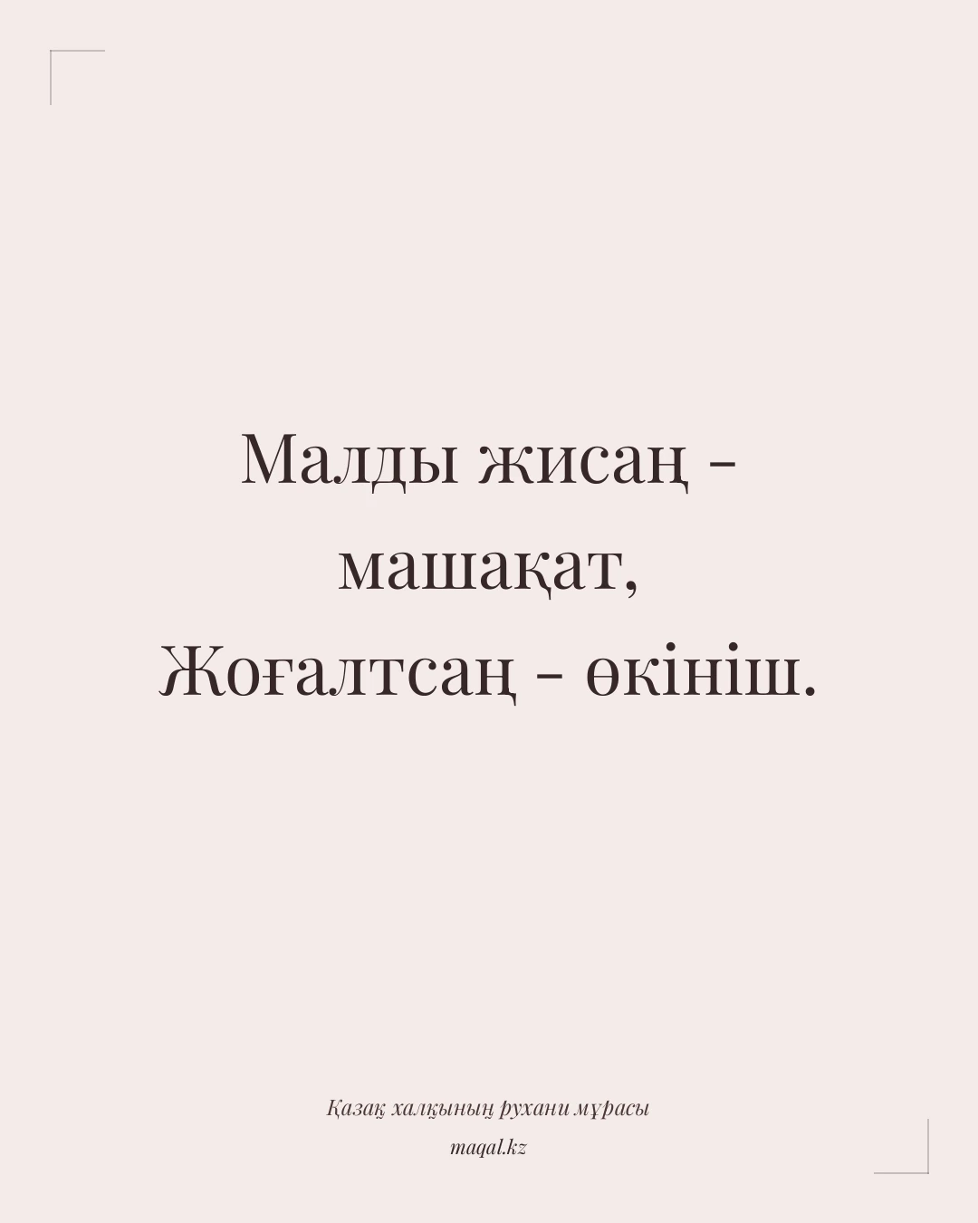 Малды жисаң - машақат, Жоғалтсаң - өкініш. — қазақша мақал