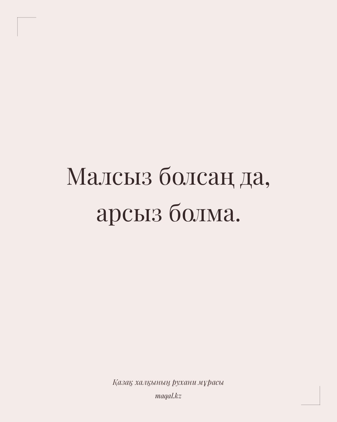 Малсыз болсаң да, арсыз болма. — қазақша мақал