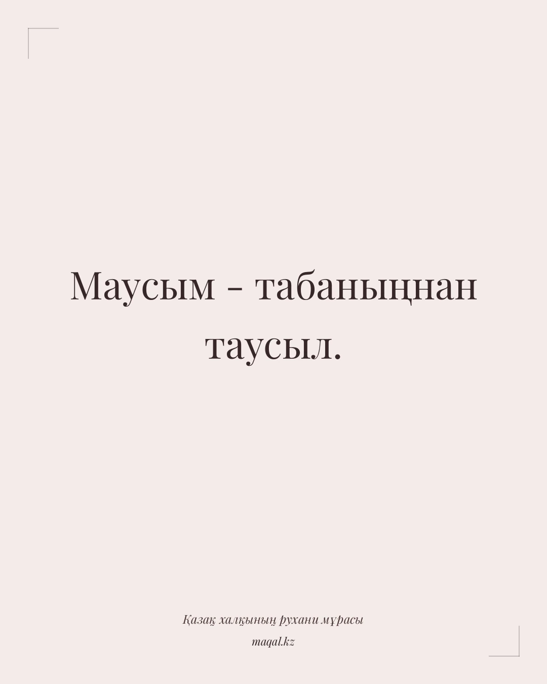 Маусым - табаныңнан таусыл. — қазақша мақал